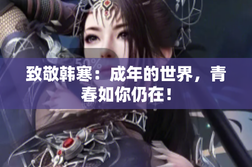 致敬韩寒：成年的世界，青春如你仍在！