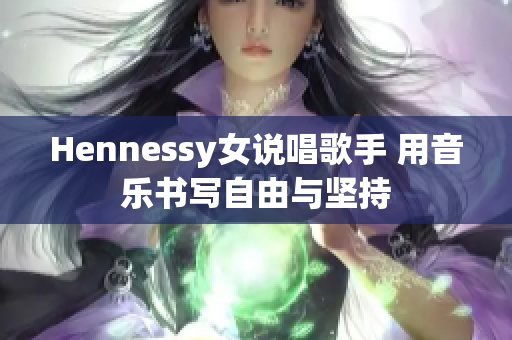 Hennessy女说唱歌手 用音乐书写自由与坚持