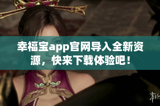 幸福宝app官网导入全新资源，快来下载体验吧！