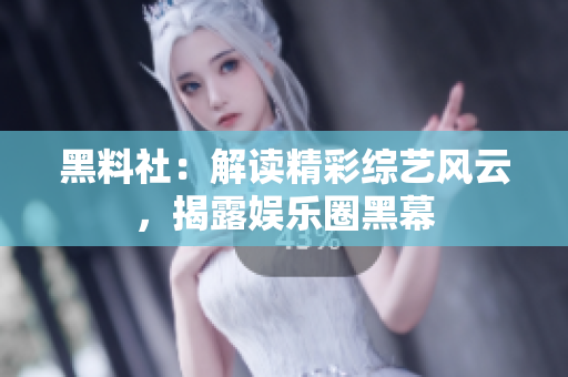 黑料社：解读精彩综艺风云，揭露娱乐圈黑幕