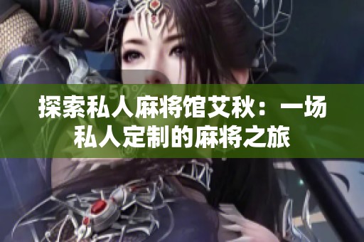 探索私人麻将馆艾秋：一场私人定制的麻将之旅