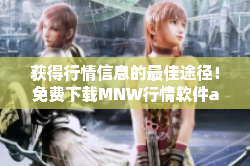 获得行情信息的最佳途径！免费下载MNW行情软件app