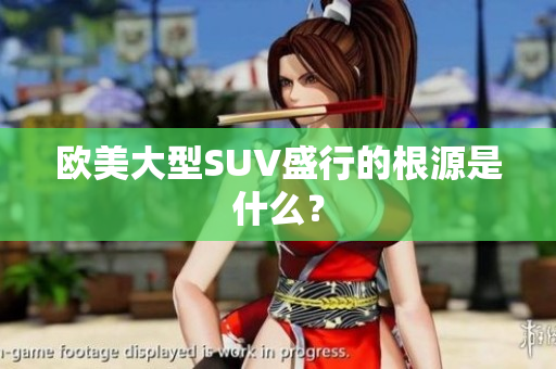 欧美大型SUV盛行的根源是什么？