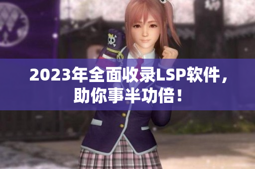 2023年全面收录LSP软件，助你事半功倍！