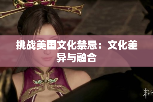 挑战美国文化禁忌：文化差异与融合