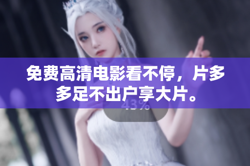 免费高清电影看不停，片多多足不出户享大片。
