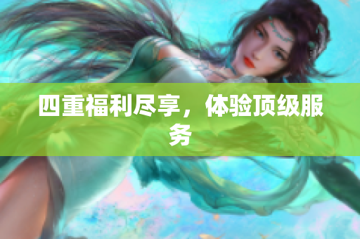 四重福利尽享，体验顶级服务