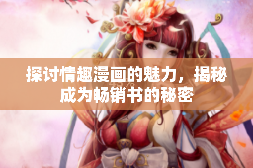 探讨情趣漫画的魅力，揭秘成为畅销书的秘密