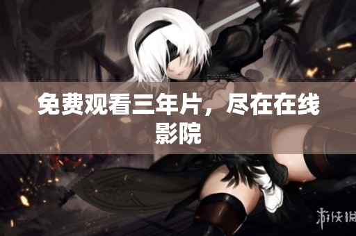 免费观看三年片，尽在在线影院