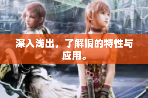 深入浅出，了解铜的特性与应用。