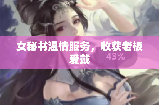 女秘书温情服务，收获老板爱戴