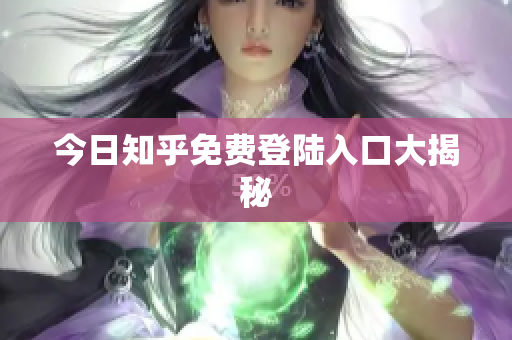 今日知乎免费登陆入口大揭秘