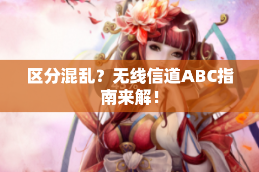 区分混乱？无线信道ABC指南来解！