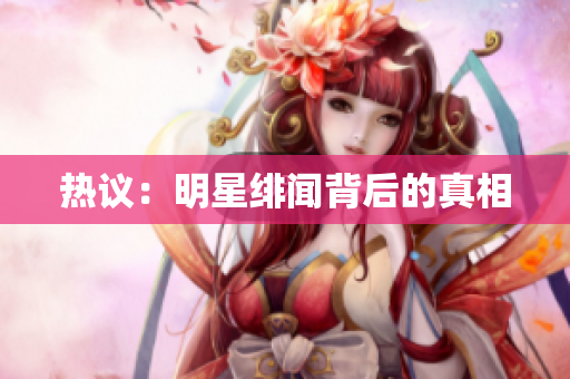 热议：明星绯闻背后的真相