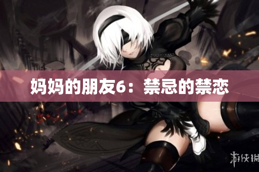 妈妈的朋友6：禁忌的禁恋