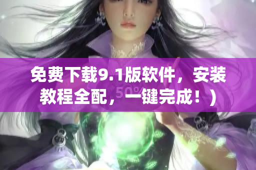 免费下载9.1版软件，安装教程全配，一键完成！)