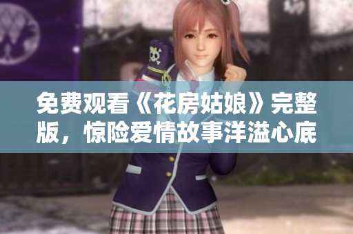免费观看《花房姑娘》完整版，惊险爱情故事洋溢心底
