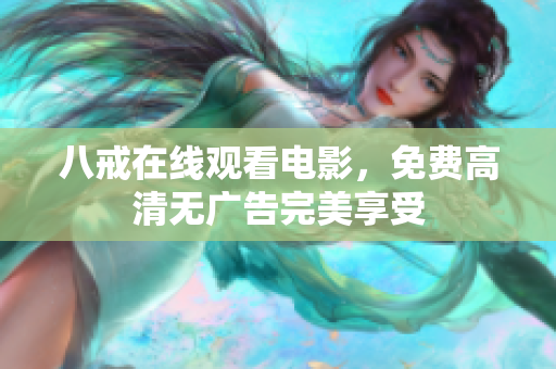 八戒在线观看电影，免费高清无广告完美享受