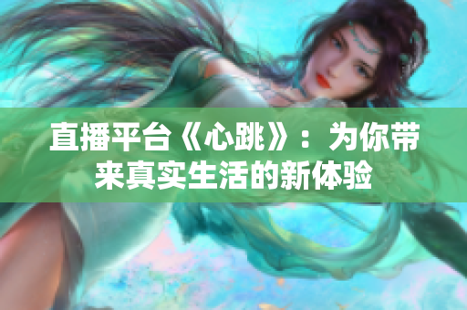 直播平台《心跳》：为你带来真实生活的新体验
