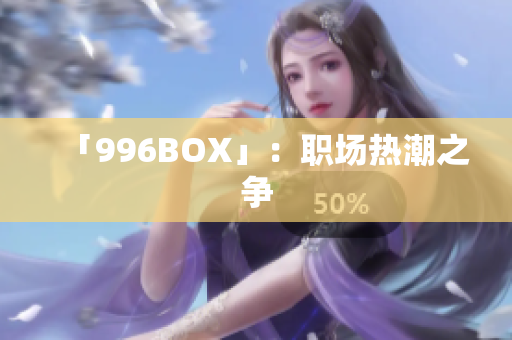 「996BOX」：职场热潮之争