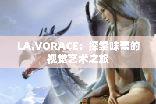 LA.VORACE：探索味蕾的视觉艺术之旅