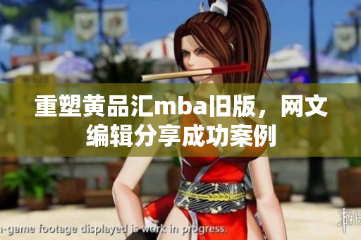 重塑黄品汇mba旧版，网文编辑分享成功案例
