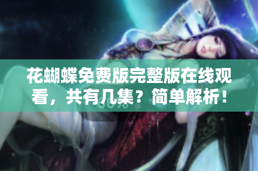 花蝴蝶免费版完整版在线观看，共有几集？简单解析！