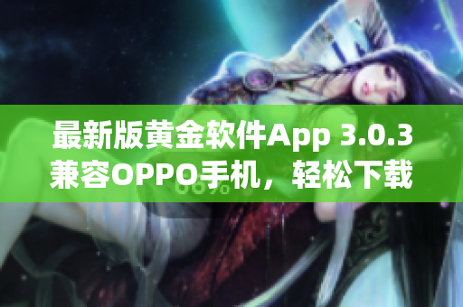 最新版黄金软件App 3.0.3兼容OPPO手机，轻松下载!
