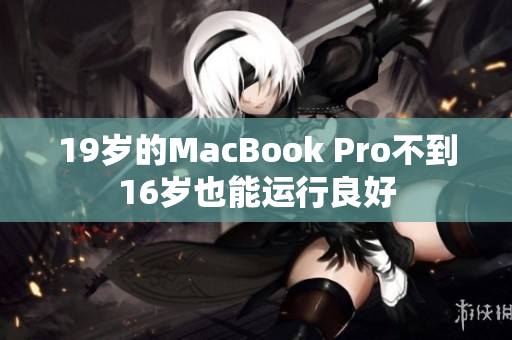 19岁的MacBook Pro不到16岁也能运行良好