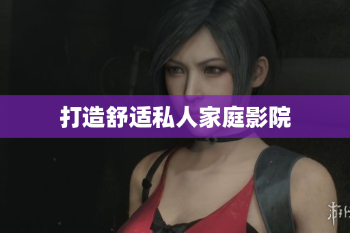 打造舒适私人家庭影院