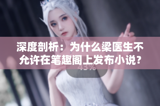 深度剖析：为什么梁医生不允许在笔趣阁上发布小说？