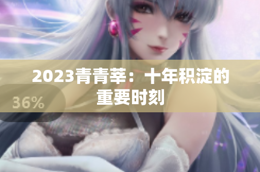 2023青青莘：十年积淀的重要时刻