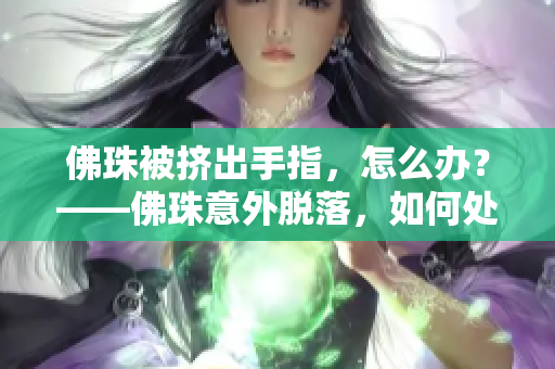 佛珠被挤出手指，怎么办？——佛珠意外脱落，如何处理？