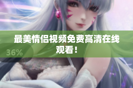 最美情侣视频免费高清在线观看！