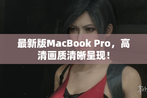 最新版MacBook Pro，高清画质清晰呈现！