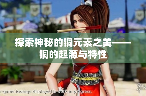 探索神秘的铜元素之美——铜的起源与特性