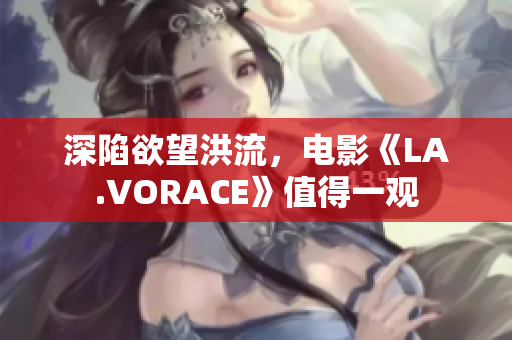 深陷欲望洪流，电影《LA.VORACE》值得一观