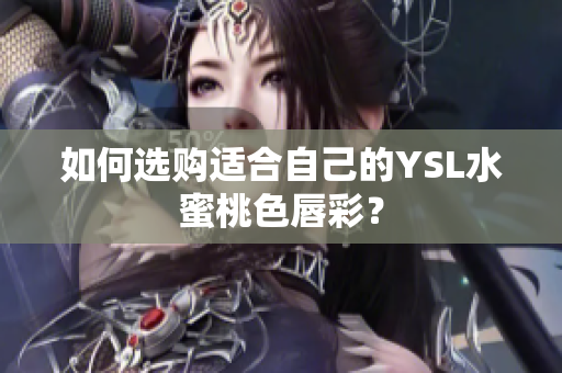 如何选购适合自己的YSL水蜜桃色唇彩？