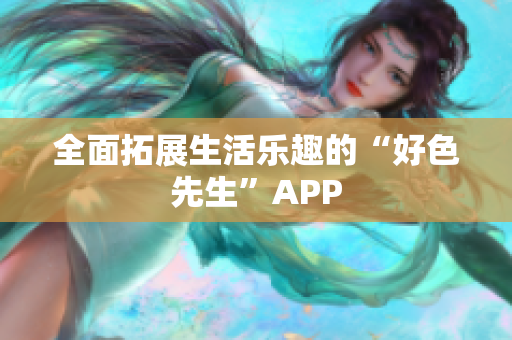 全面拓展生活乐趣的“好色先生”APP