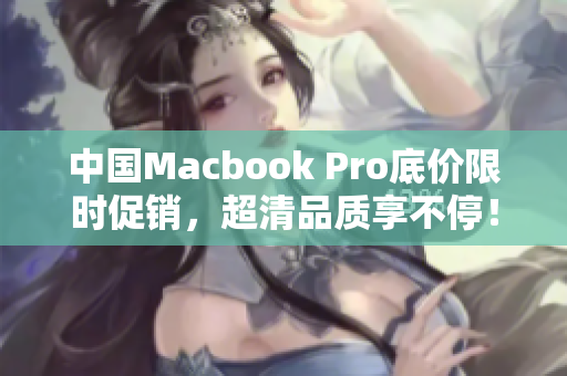 中国Macbook Pro底价限时促销，超清品质享不停！