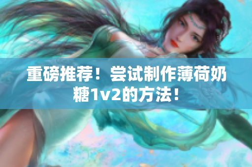 重磅推荐！尝试制作薄荷奶糖1v2的方法！