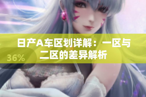日产A车区划详解：一区与二区的差异解析