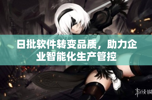 日批软件转变品质，助力企业智能化生产管控