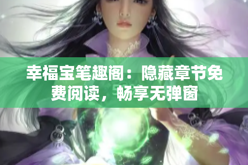 幸福宝笔趣阁：隐藏章节免费阅读，畅享无弹窗
