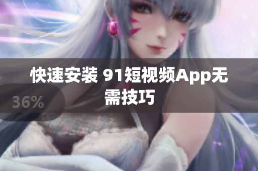 快速安装 91短视频App无需技巧