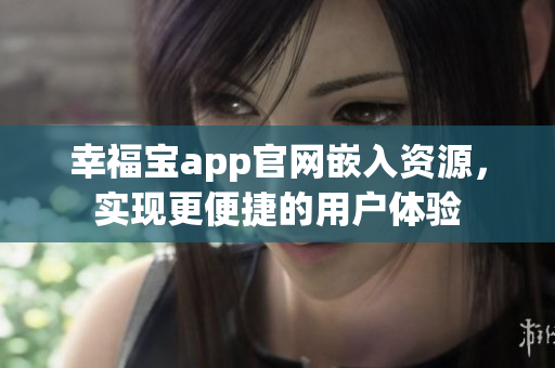 幸福宝app官网嵌入资源，实现更便捷的用户体验
