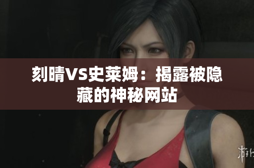 刻晴VS史莱姆：揭露被隐藏的神秘网站