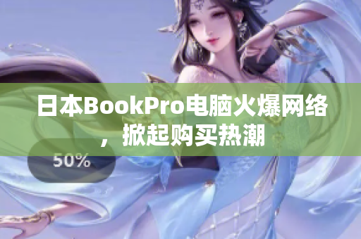 日本BookPro电脑火爆网络，掀起购买热潮