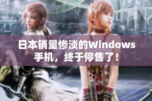 日本销量惨淡的Windows手机，终于停售了！