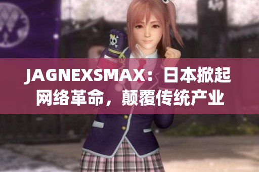 JAGNEXSMAX：日本掀起网络革命，颠覆传统产业